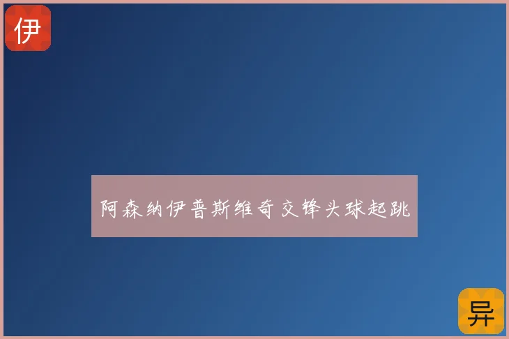 阿森纳伊普斯维奇交锋头球起跳