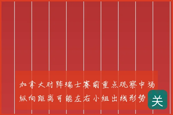 加拿大对阵瑞士赛前重点观察中场纵向距离可能左右小组出线形势