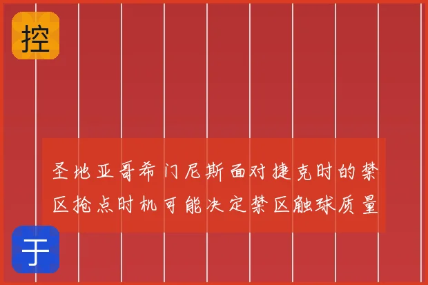 圣地亚哥希门尼斯面对捷克时的禁区抢点时机可能决定禁区触球质量