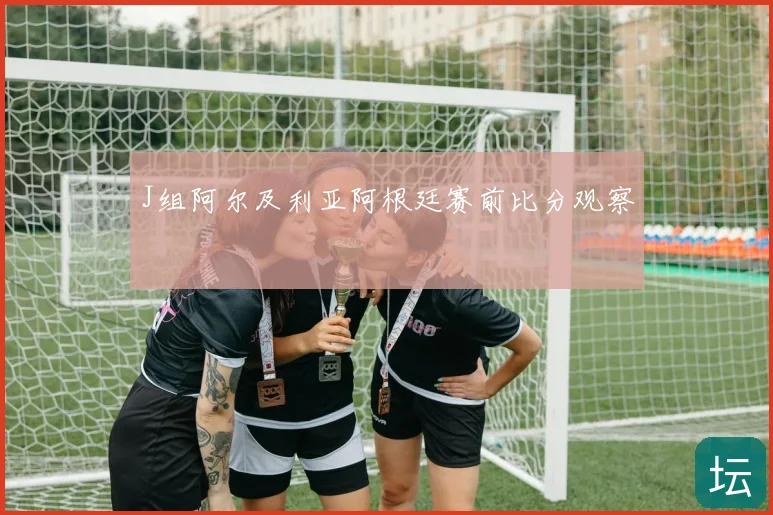 J组阿尔及利亚阿根廷赛前比分观察