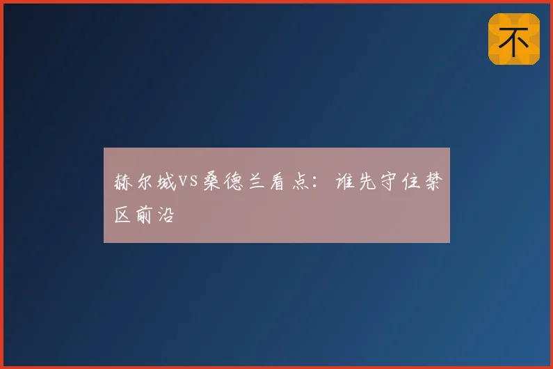 赫尔城vs桑德兰看点:谁先守住禁区前沿