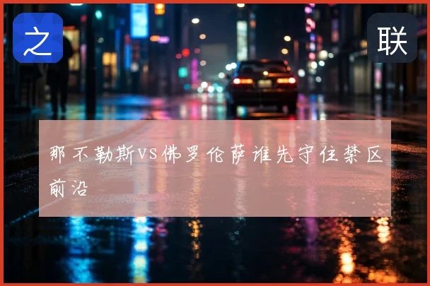 那不勒斯vs佛罗伦萨谁先守住禁区前沿