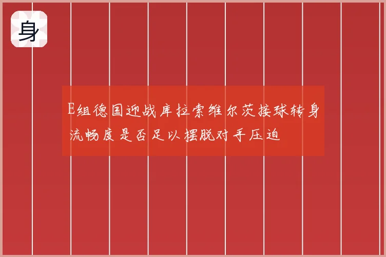 E组德国迎战库拉索维尔茨接球转身流畅度是否足以摆脱对手压迫