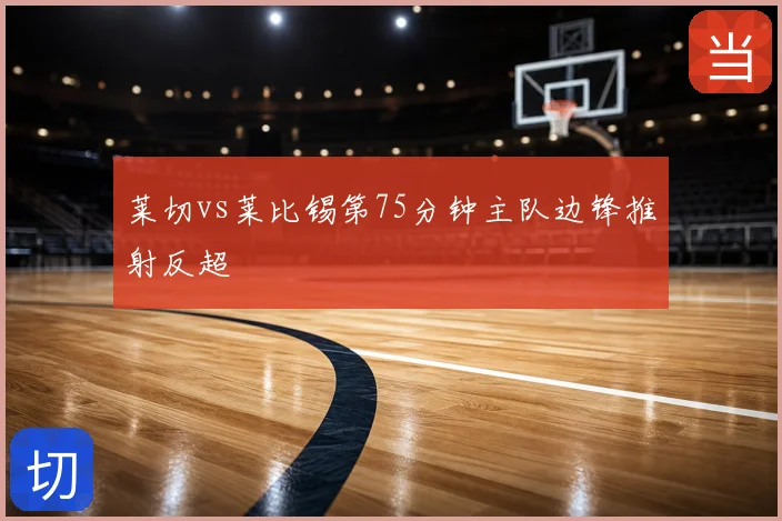 莱切vs莱比锡第75分钟主队边锋推射反超